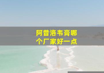 阿昔洛韦膏哪个厂家好一点