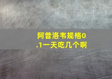 阿昔洛韦规格0.1一天吃几个啊