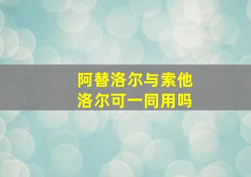 阿替洛尔与索他洛尔可一同用吗