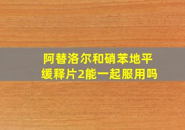 阿替洛尔和硝苯地平缓释片2能一起服用吗