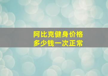 阿比克健身价格多少钱一次正常