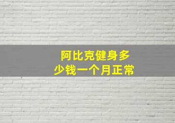 阿比克健身多少钱一个月正常