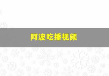 阿波吃播视频