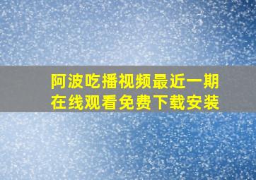 阿波吃播视频最近一期在线观看免费下载安装