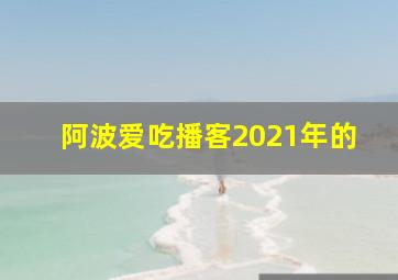 阿波爱吃播客2021年的