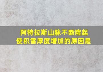 阿特拉斯山脉不断隆起使积雪厚度增加的原因是