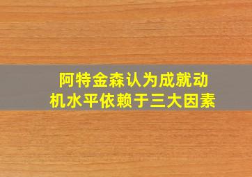 阿特金森认为成就动机水平依赖于三大因素