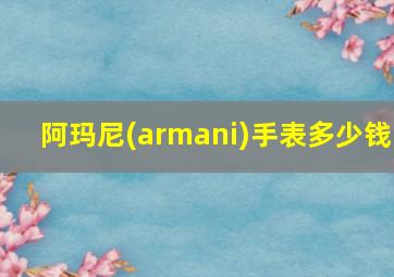 阿玛尼(armani)手表多少钱