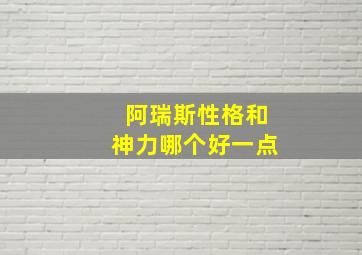 阿瑞斯性格和神力哪个好一点