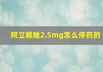 阿立哌唑2.5mg怎么停药的