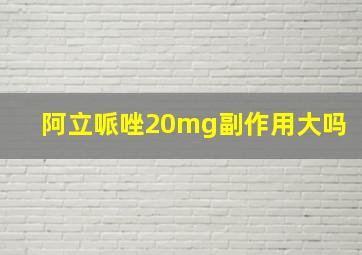 阿立哌唑20mg副作用大吗