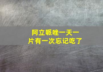 阿立哌唑一天一片有一次忘记吃了