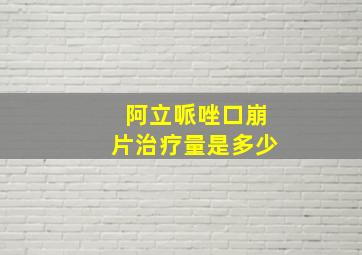 阿立哌唑口崩片治疗量是多少