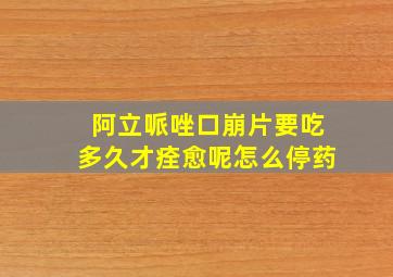 阿立哌唑口崩片要吃多久才痊愈呢怎么停药