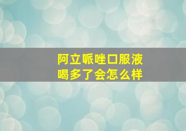 阿立哌唑口服液喝多了会怎么样