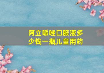 阿立哌唑口服液多少钱一瓶儿童用药