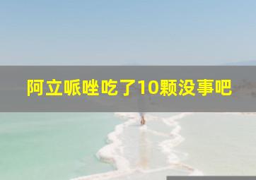 阿立哌唑吃了10颗没事吧