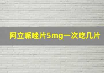 阿立哌唑片5mg一次吃几片