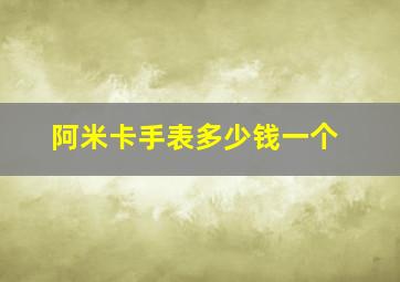 阿米卡手表多少钱一个