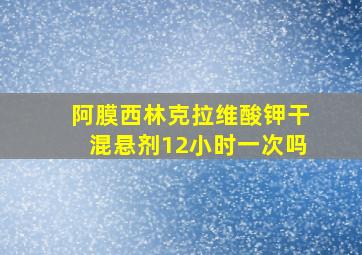 阿膜西林克拉维酸钾干混悬剂12小时一次吗