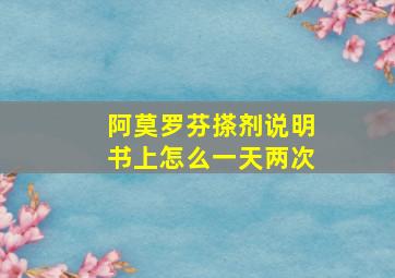 阿莫罗芬搽剂说明书上怎么一天两次