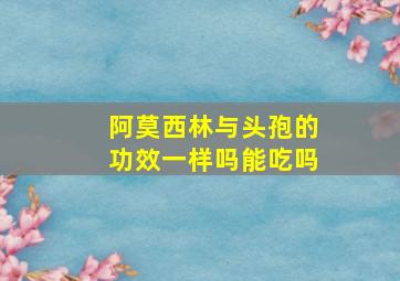 阿莫西林与头孢的功效一样吗能吃吗