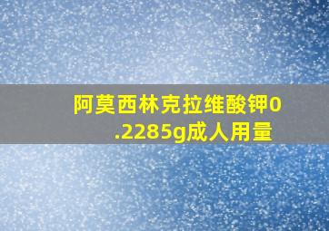 阿莫西林克拉维酸钾0.2285g成人用量