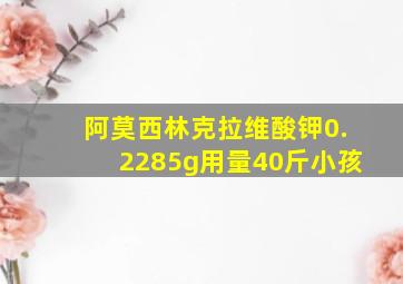 阿莫西林克拉维酸钾0.2285g用量40斤小孩