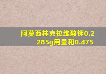 阿莫西林克拉维酸钾0.2285g用量和0.475