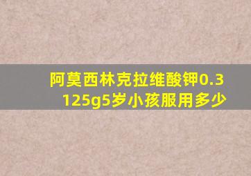 阿莫西林克拉维酸钾0.3125g5岁小孩服用多少