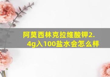 阿莫西林克拉维酸钾2.4g入100盐水会怎么样