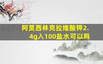 阿莫西林克拉维酸钾2.4g入100盐水可以吗