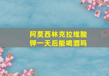 阿莫西林克拉维酸钾一天后能喝酒吗