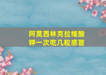 阿莫西林克拉维酸钾一次吃几粒感冒