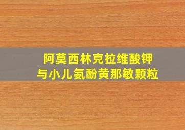 阿莫西林克拉维酸钾与小儿氨酚黄那敏颗粒