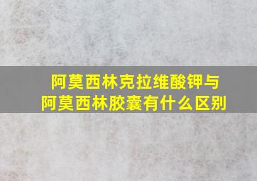 阿莫西林克拉维酸钾与阿莫西林胶囊有什么区别