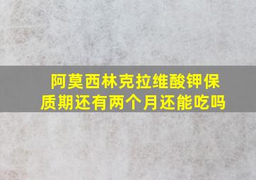 阿莫西林克拉维酸钾保质期还有两个月还能吃吗