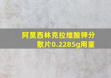 阿莫西林克拉维酸钾分散片0.2285g用量