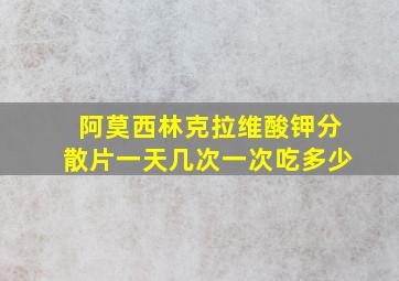 阿莫西林克拉维酸钾分散片一天几次一次吃多少