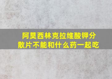 阿莫西林克拉维酸钾分散片不能和什么药一起吃