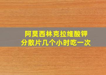 阿莫西林克拉维酸钾分散片几个小时吃一次