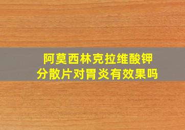 阿莫西林克拉维酸钾分散片对胃炎有效果吗