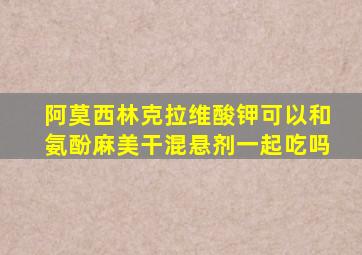 阿莫西林克拉维酸钾可以和氨酚麻美干混悬剂一起吃吗