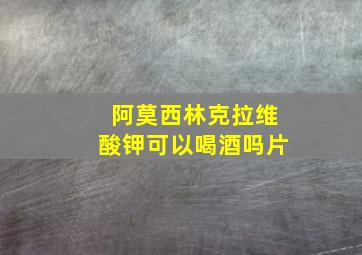 阿莫西林克拉维酸钾可以喝酒吗片