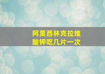 阿莫西林克拉维酸钾吃几片一次