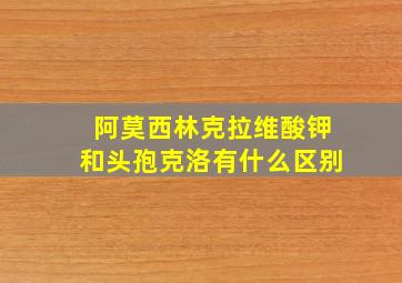 阿莫西林克拉维酸钾和头孢克洛有什么区别