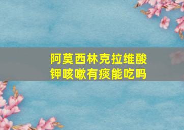 阿莫西林克拉维酸钾咳嗽有痰能吃吗