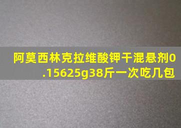 阿莫西林克拉维酸钾干混悬剂0.15625g38斤一次吃几包