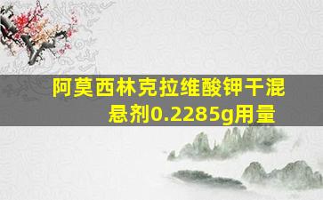 阿莫西林克拉维酸钾干混悬剂0.2285g用量