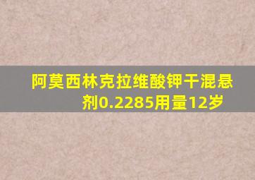 阿莫西林克拉维酸钾干混悬剂0.2285用量12岁